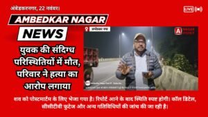 Ambedkar Nagar News:- युवक की संदिग्ध परिस्थितियों में मौत, परिवार ने हत्या का आरोप लगाया — पुलिस जांच में जुटी