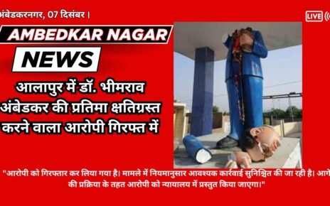 Ambedkar Nagar News:- The accused who damaged the statue of Dr. Bhimrao Ambedkar in Alappur has been arrested.