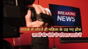 मायके से लौटते ही महिला के उड़ गए होश, ससुराल से लाखों के जेवर और नकदी चोरी